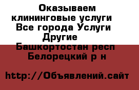 Оказываем клининговые услуги! - Все города Услуги » Другие   . Башкортостан респ.,Белорецкий р-н